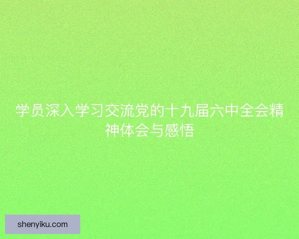 学员深入学习交流党的十九届六中全会精神体会与感悟