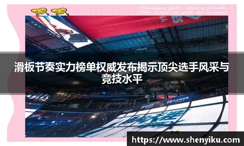 滑板节奏实力榜单权威发布揭示顶尖选手风采与竞技水平