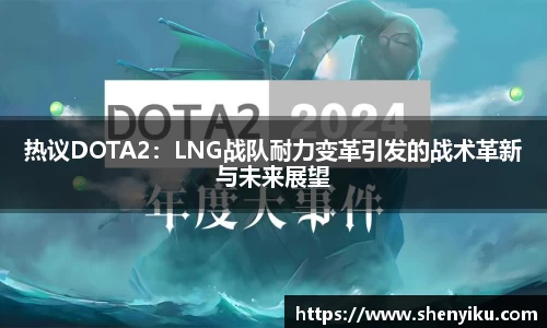 热议DOTA2：LNG战队耐力变革引发的战术革新与未来展望