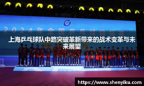 上海乒乓球队中路突破革新带来的战术变革与未来展望