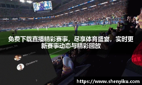 免费下载直播精彩赛事，尽享体育盛宴，实时更新赛事动态与精彩回放