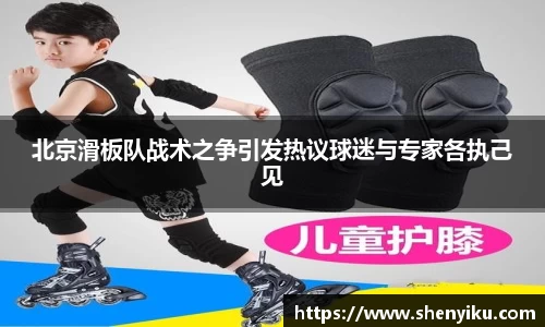 北京滑板队战术之争引发热议球迷与专家各执己见