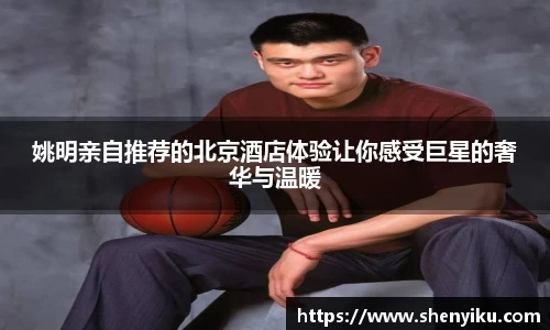 姚明亲自推荐的北京酒店体验让你感受巨星的奢华与温暖