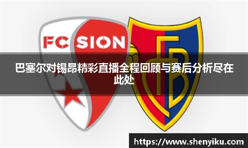 巴塞尔对锡昂精彩直播全程回顾与赛后分析尽在此处