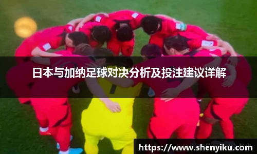 日本与加纳足球对决分析及投注建议详解